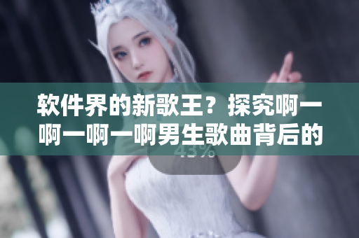 軟件界的新歌王？探究啊一啊一啊一啊男生歌曲背后的創(chuàng)作軟件