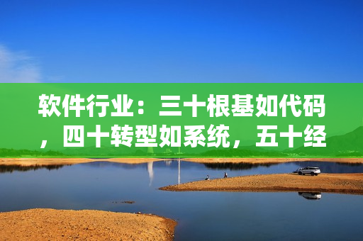 軟件行業(yè)：三十根基如代碼，四十轉(zhuǎn)型如系統(tǒng)，五十經(jīng)驗如架構(gòu)