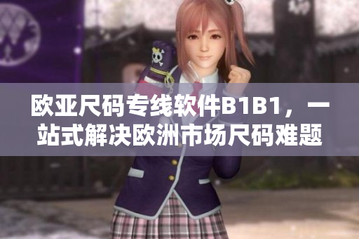 歐亞尺碼專線軟件B1B1，一站式解決歐洲市場尺碼難題！