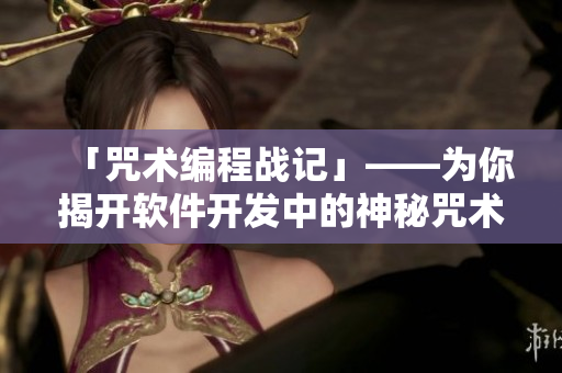 「咒術(shù)編程戰(zhàn)記」——為你揭開軟件開發(fā)中的神秘咒術(shù)世界