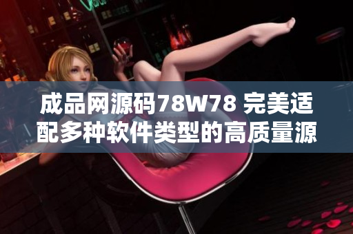 成品網(wǎng)源碼78W78 完美適配多種軟件類型的高質(zhì)量源碼