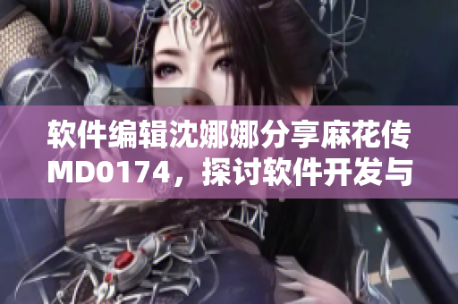 軟件編輯沈娜娜分享麻花傳MD0174，探討軟件開發(fā)與研究