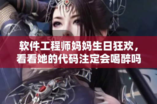軟件工程師媽媽生日狂歡，看看她的代碼注定會(huì)喝醉嗎？