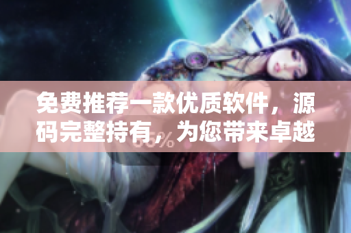 免費(fèi)推薦一款優(yōu)質(zhì)軟件，源碼完整持有，為您帶來卓越體驗(yàn)！