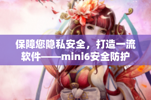 保障您隱私安全，打造一流軟件——mini6安全防護(hù)