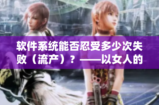 軟件系統(tǒng)能否忍受多少次失?。鳟a(chǎn)）？——以女人的韌性為啟示