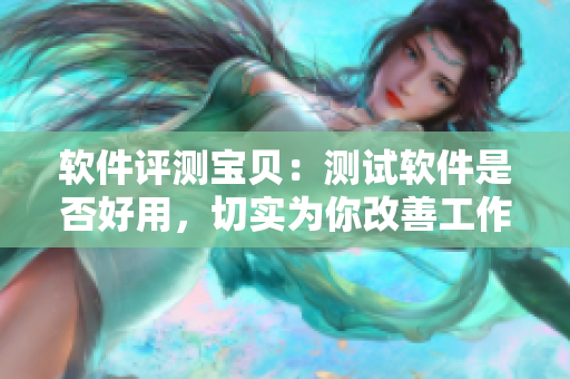 軟件評(píng)測寶貝：測試軟件是否好用，切實(shí)為你改善工作效率