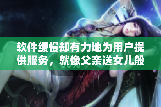 軟件緩慢卻有力地為用戶提供服務，就像父親送女兒般細致入微