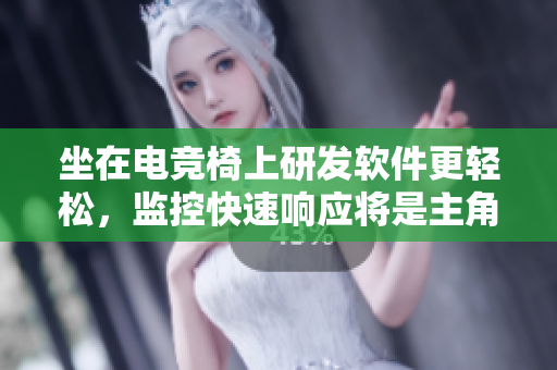 坐在電競(jìng)椅上研發(fā)軟件更輕松，監(jiān)控快速響應(yīng)將是主角！