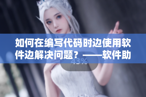 如何在編寫代碼時邊使用軟件邊解決問題？——軟件助力碼題新招