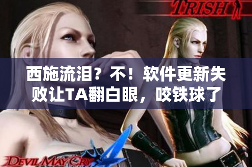 西施流淚？不！軟件更新失敗讓TA翻白眼，咬鐵球了！