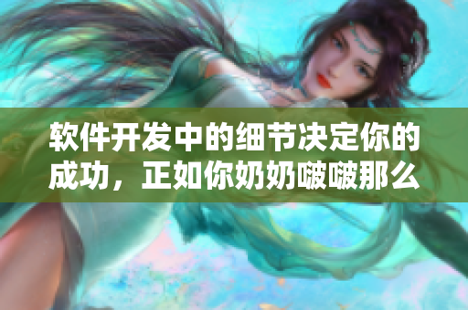 軟件開(kāi)發(fā)中的細(xì)節(jié)決定你的成功，正如你奶奶啵啵那么大一樣重要