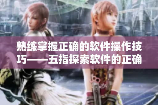 熟練掌握正確的軟件操作技巧——五指探索軟件的正確姿勢(shì)