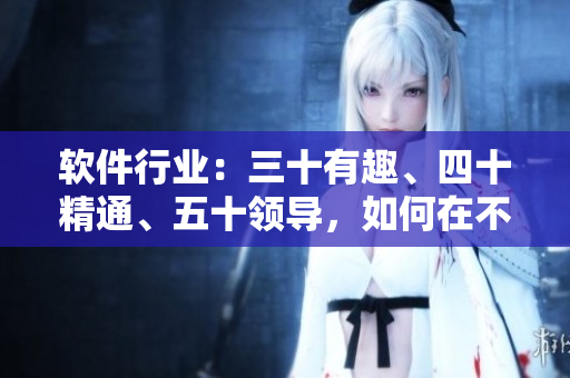 軟件行業(yè)：三十有趣、四十精通、五十領導，如何在不同階段保持競爭力？