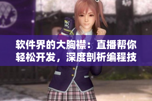 軟件界的大胸襟：直播幫你輕松開發(fā)，深度剖析編程技巧