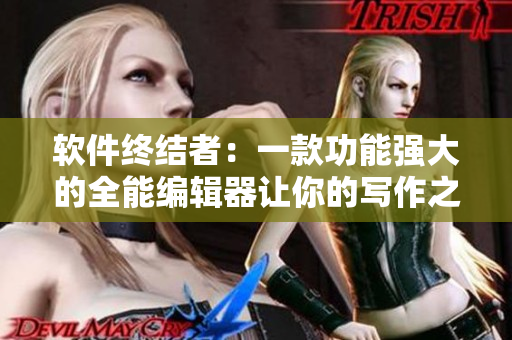 軟件終結(jié)者：一款功能強(qiáng)大的全能編輯器讓你的寫作之路通暢無阻