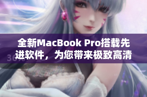 全新MacBook Pro搭載先進(jìn)軟件，為您帶來極致高清體驗(yàn)