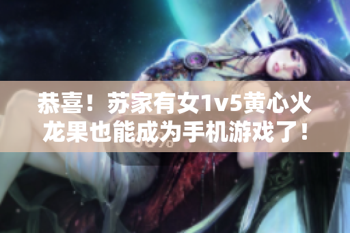 恭喜！蘇家有女1v5黃心火龍果也能成為手機(jī)游戲了！