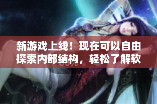 新游戲上線！現(xiàn)在可以自由探索內(nèi)部結(jié)構(gòu)，輕松了解軟件功能