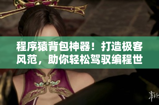 程序猿背包神器！打造極客風(fēng)范，助你輕松駕馭編程世界！