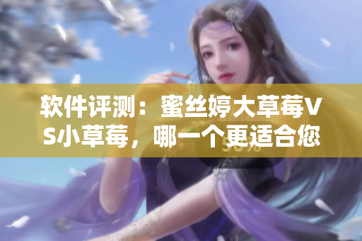 軟件評測：蜜絲婷大草莓VS小草莓，哪一個(gè)更適合您？