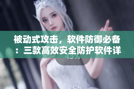被動(dòng)式攻擊，軟件防御必備：三款高效安全防護(hù)軟件詳解