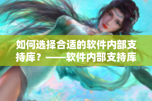 如何選擇合適的軟件內(nèi)部支持庫？——軟件內(nèi)部支持庫選購指南