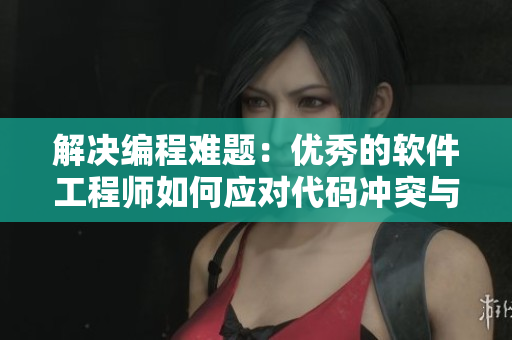 解決編程難題：優(yōu)秀的軟件工程師如何應對代碼沖突與錯誤？