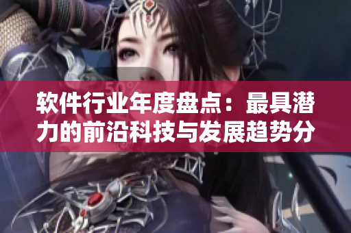 軟件行業(yè)年度盤點：最具潛力的前沿科技與發(fā)展趨勢分析