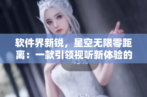 軟件界新銳，星空無限零距離：一款引領(lǐng)視聽新體驗的MV制作軟件
