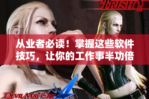 從業(yè)者必讀！掌握這些軟件技巧，讓你的工作事半功倍
