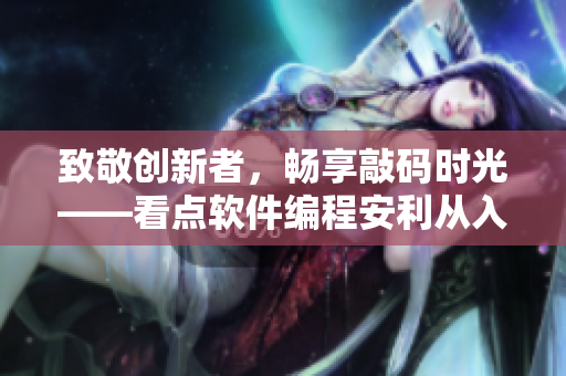 致敬創(chuàng)新者，暢享敲碼時光——看點軟件編程安利從入門到精通
