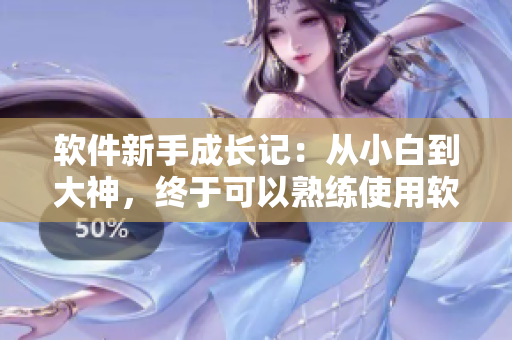 軟件新手成長記：從小白到大神，終于可以熟練使用軟件了！
