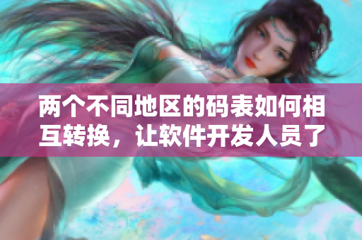 兩個不同地區(qū)的碼表如何相互轉(zhuǎn)換，讓軟件開發(fā)人員了解更多！