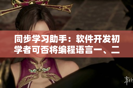 同步學習助手：軟件開發(fā)初學者可否將編程語言一、二、三年級一起學習？