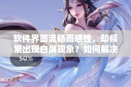 軟件界面流暢而感性，卻頻繁出現(xiàn)白屏現(xiàn)象？如何解決這一問題