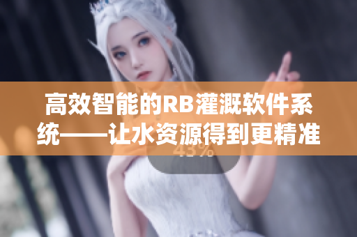 高效智能的RB灌溉軟件系統(tǒng)——讓水資源得到更精準的利用