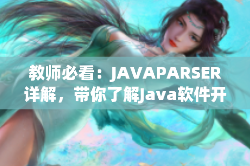 教師必看：JAVAPARSER詳解，帶你了解Java軟件開發(fā)中的重要細(xì)節(jié)！