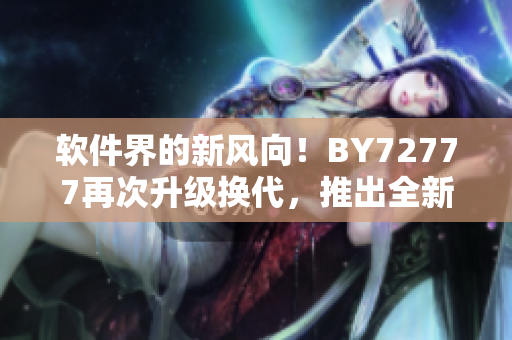 軟件界的新風(fēng)向！BY72777再次升級(jí)換代，推出全新域名