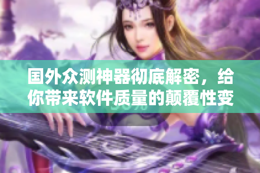 國外眾測神器徹底解密，給你帶來軟件質(zhì)量的顛覆性變革！