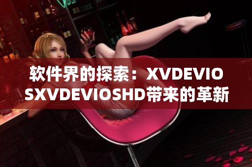 軟件界的探索：XVDEVIOSXVDEVIOSHD帶來的革新與挑戰(zhàn)