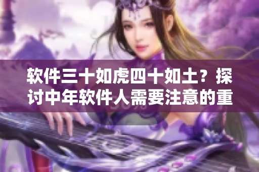軟件三十如虎四十如土？探討中年軟件人需要注意的重點