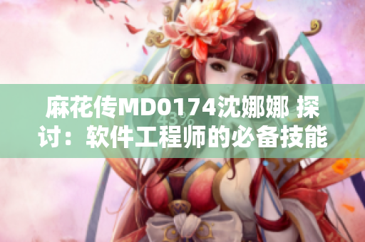 麻花傳MD0174沈娜娜 探討：軟件工程師的必備技能是什么？
