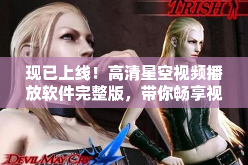 現(xiàn)已上線！高清星空視頻播放軟件完整版，帶你暢享視覺(jué)盛宴