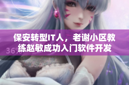 保安轉(zhuǎn)型IT人，老謝小區(qū)教練趙敏成功入門軟件開發(fā)