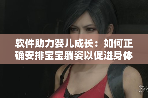 軟件助力嬰兒成長(zhǎng)：如何正確安排寶寶躺姿以促進(jìn)身體發(fā)育？