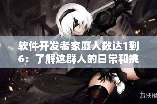 軟件開(kāi)發(fā)者家庭人數(shù)達(dá)1到6：了解這群人的日常和挑戰(zhàn)