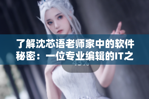了解沈芯語(yǔ)老師家中的軟件秘密：一位專業(yè)編輯的IT之道