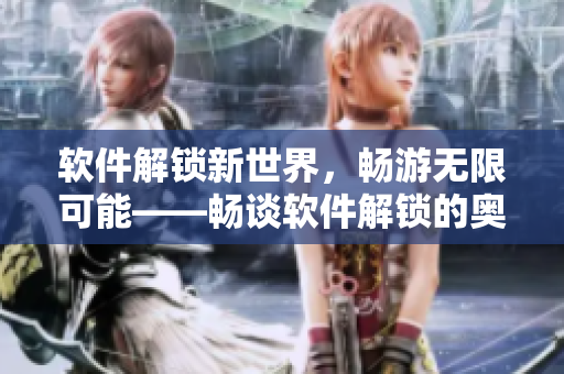 軟件解鎖新世界，暢游無限可能——暢談軟件解鎖的奧秘與魅力