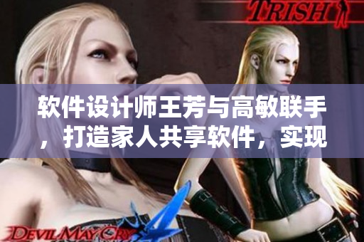 軟件設(shè)計(jì)師王芳與高敏聯(lián)手，打造家人共享軟件，實(shí)現(xiàn)親情大團(tuán)圓
